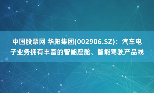 中国股票网 华阳集团(002906.SZ)：汽车电子业务拥有丰富的智能座舱、智能驾驶产品线