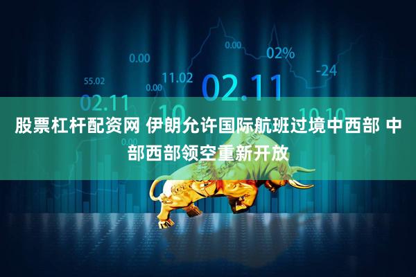 股票杠杆配资网 伊朗允许国际航班过境中西部 中部西部领空重新开放