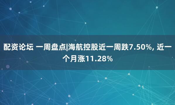 配资论坛 一周盘点|海航控股近一周跌7.50%, 近一个月涨11.28%