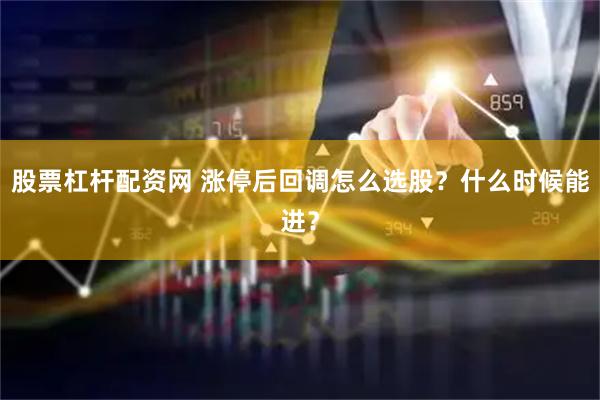 股票杠杆配资网 涨停后回调怎么选股？什么时候能进？