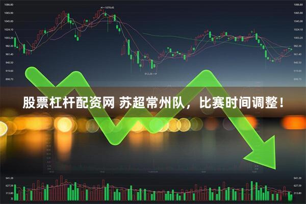 股票杠杆配资网 苏超常州队，比赛时间调整！