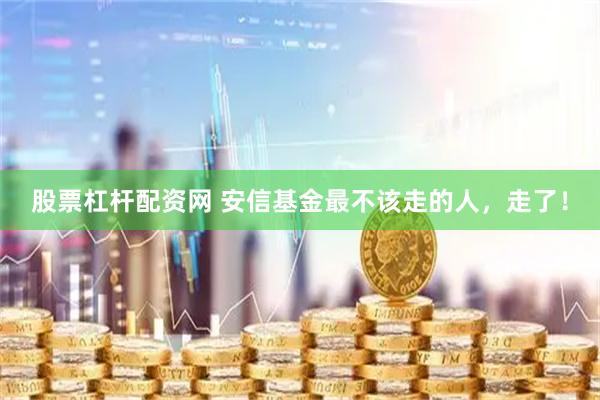 股票杠杆配资网 安信基金最不该走的人，走了！